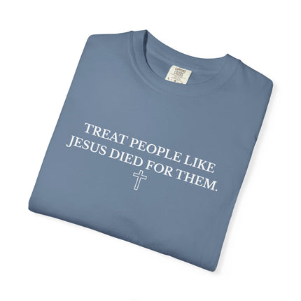 Treat People Like Jesus Died For Them | Unisex Garment-Dyed T-Shirt