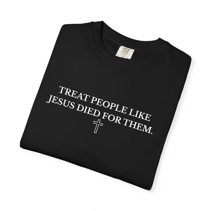 Treat People Like Jesus Died For Them | Unisex Garment-Dyed T-Shirt