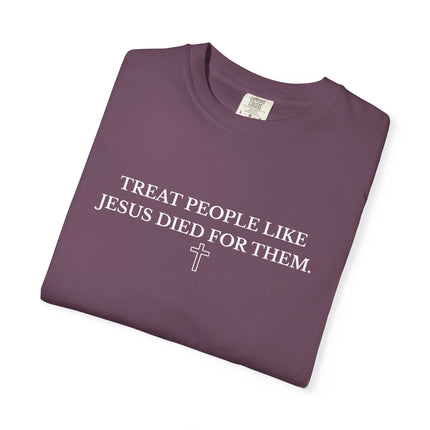 Treat People Like Jesus Died For Them | Unisex Garment-Dyed T-Shirt