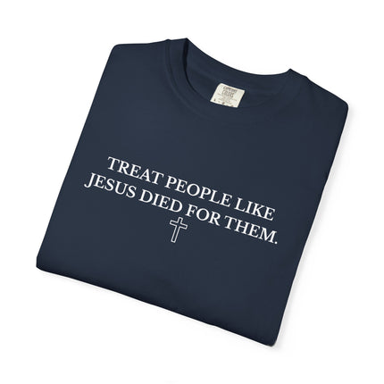 Treat People Like Jesus Died For Them | Unisex Garment-Dyed T-Shirt