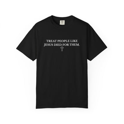 Treat People Like Jesus Died For Them | Unisex Garment-Dyed T-Shirt