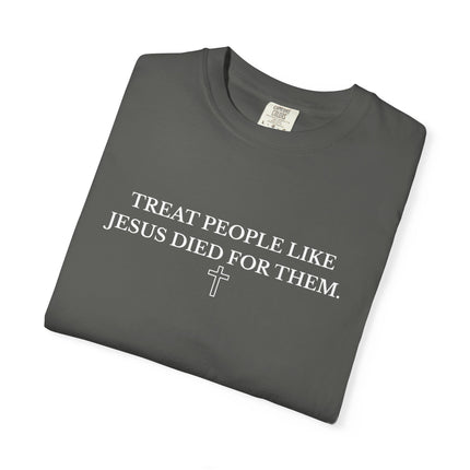 Treat People Like Jesus Died For Them | Unisex Garment-Dyed T-Shirt