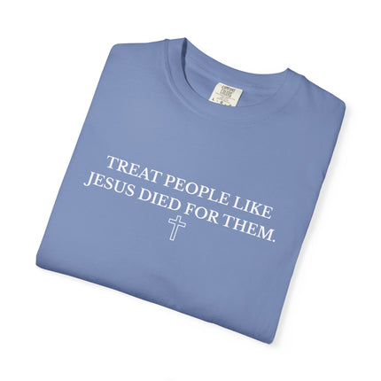 Treat People Like Jesus Died For Them | Unisex Garment-Dyed T-Shirt